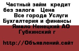 Частный займ, кредит без залога › Цена ­ 1 500 000 - Все города Услуги » Бухгалтерия и финансы   . Ямало-Ненецкий АО,Губкинский г.